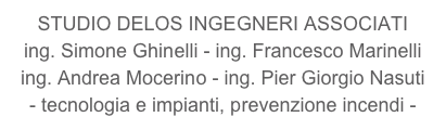 STUDIO DELOS INGEGNERI ASSOCIATI
ing. Simone Ghinelli - ing. Francesco Marinelli
ing. Andrea Mocerino - ing. Pier Giorgio Nasuti
- tecnologia e impianti, prevenzione incendi -
